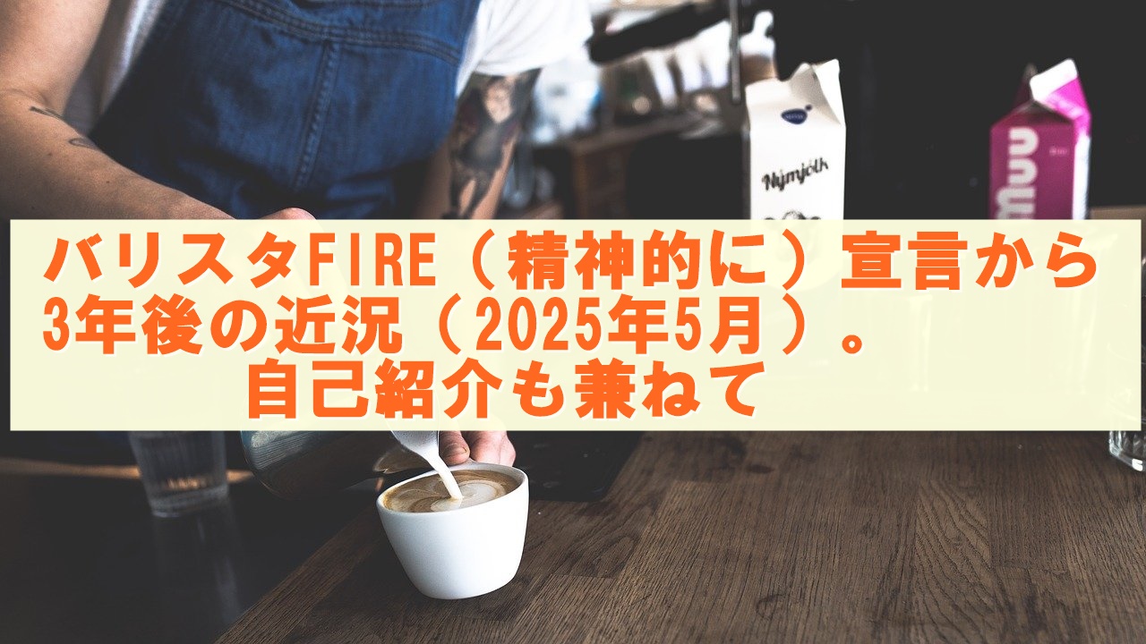 バリスタFIRE（精神的に）宣言から3年後の近況（2025年5月）。自己紹介も兼ねて